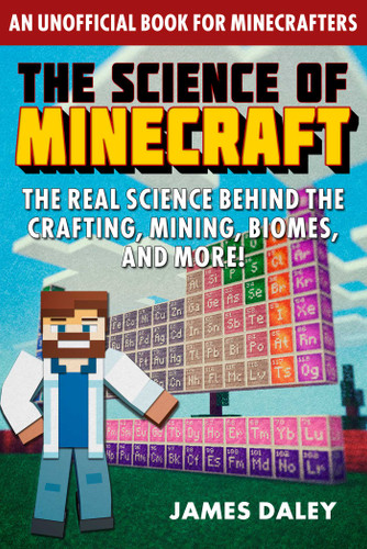 The Science of Minecraft: The Real Science Behind the Crafting, Mining, Biomes, and More! (The Science of) book cover by James Daley