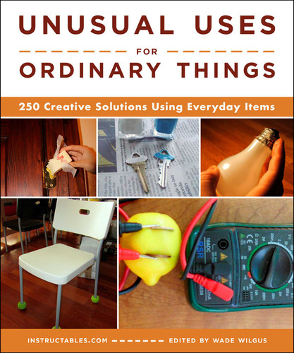 Unusual Uses for Ordinary Things: 250 Creative Solutions Using Everyday Items book cover by Instructables.com, Wade Wilgus