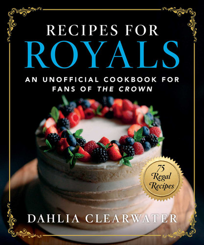 Recipes for Royals: An Unofficial Cookbook for Fans of the Crown—75 Regal Recipes book cover by Dahlia Clearwater