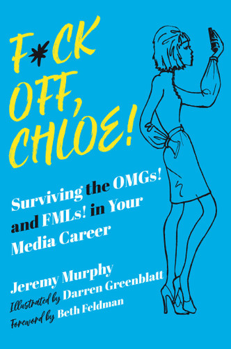 F*ck Off, Chloe!: Surviving the OMGs! and FMLs! in Your Media Career book cover by Jeremy Murphy