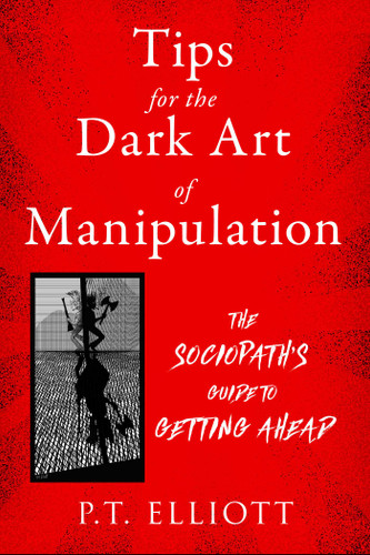 Tips for the Dark Art of Manipulation: The Sociopath's Guide to Getting Ahead book cover by P. T. Elliott