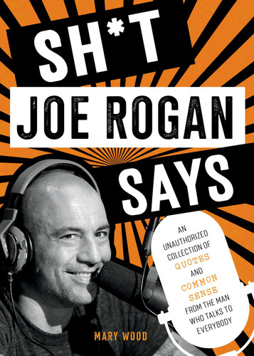 Sh*t Joe Rogan Says: An Unauthorized Collection of Quotes and Common Sense from the Man Who Talks to Everybody book cover by Mary Wood