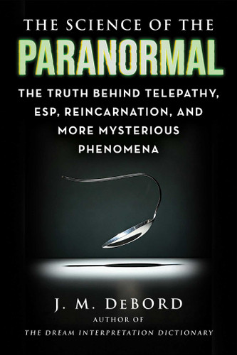 The Science of the Paranormal: The Truth Behind Telepathy, ESP, Reincarnation, and More Mysterious Phenomena (The Science of) book cover by J. M. DeBord