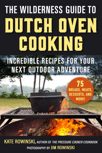 The Wilderness Guide to Dutch Oven Cooking: Incredible Recipes for Your Next Outdoor Adventure book cover by Kate Rowinski