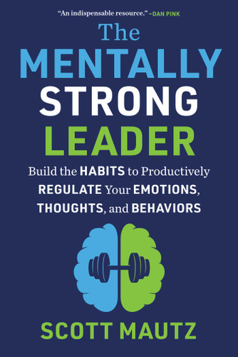 The Mentally Strong Leader: Build the Habits to Productively Regulate Your Emotions, Thoughts, and Behaviors book cover by Scott Mautz