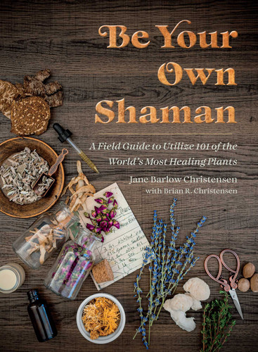 Be Your Own Shaman: A Field Guide to Utilize 101 of the World's Most Healing Plants book cover by Jane Barlow Christensen, Brian R. Christensen