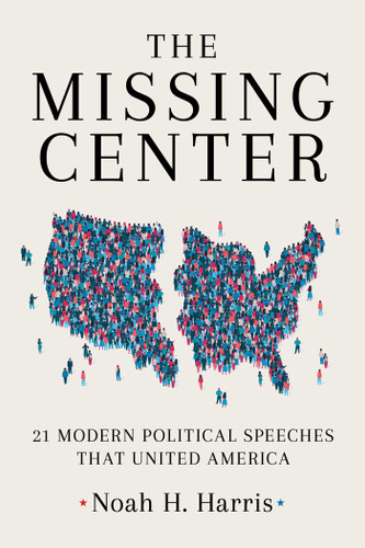 The Missing Center: 21 Modern Political Speeches That United America book cover by Noah H. Harris