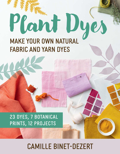 Plant Dyes: Make Your Own Natural Fabric and Yarn Dyes book cover by Camille Binet-Dezert