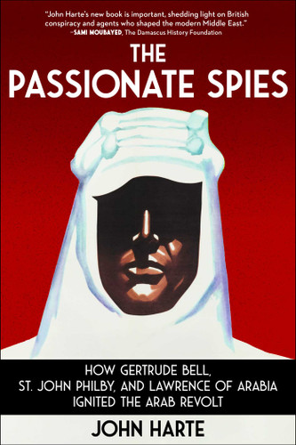 The Passionate Spies: How Gertrude Bell, St. John Philby, and Lawrence of Arabia Ignited the Arab Revolt book cover by John Harte