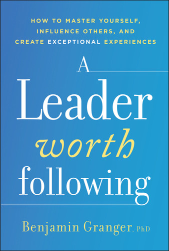 A Leader Worth Following: How to Master Yourself, Influence Others, and Create Exceptional Experiences book cover by Benjamin Granger