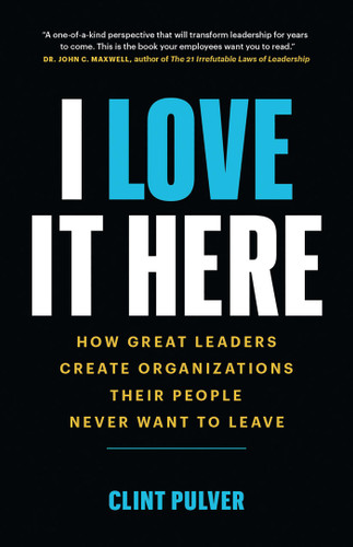 I Love It Here: How Great Leaders Create Organizations Their People Never Want to Leave book cover by Clint Pulver