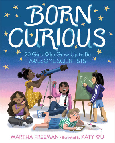 Born Curious: 20 Girls Who Grew Up to Be Awesome Scientists book cover by Martha Freeman