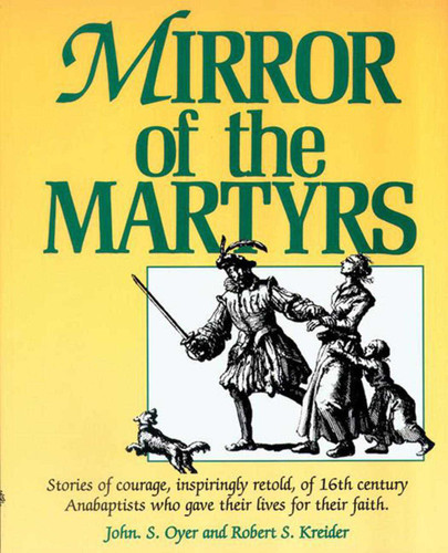 Mirror of the Martyrs: Stories Of Courage, Inspiringly Retold, Of 16Th Century Anabaptists Who Gave The book cover by John Oyer