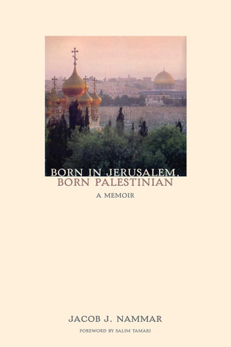 Born in Jerusalem, Born Palestinian: A Memoir book cover by Jacob J. Nammar