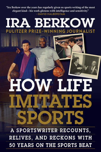How Life Imitates Sports: A Sportswriter Recounts, Relives, and Reckons with 50 Years on the Sports Beat book cover by Ira Berkow