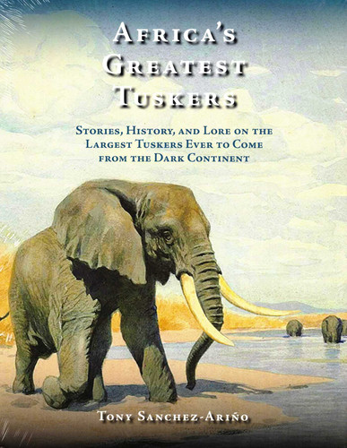 Africa's Greatest Tuskers: Stories, History, And Lore On The Largest Tuskers Ever To Come From The Dark Continent book cover by Tony Sanchez-Ariño