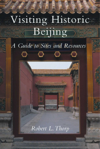 Visiting Historic Beijing: A Guide to Sites & Resources book cover by Robert L. Thorp