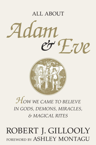 All About Adam & Eve: How We Came to Believe in Gods, Demons, Miracles, & Magical Rites book cover by Robert J. Gillooly
