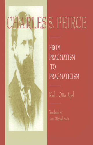 Charles S. Peirce: From Pragmatism to Pragmaticism book cover by Karl-Otto Apel