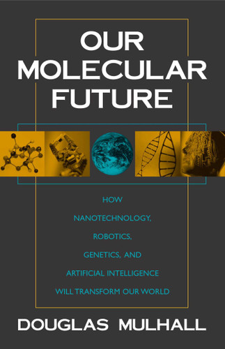 Our Molecular Future: How Nanotechnology, Robotics, Genetics and Artificial Intelligence Will Transform Our World book cover by Douglas Mulhall
