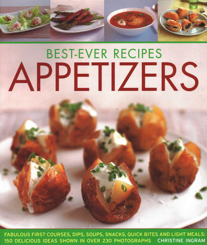 Best-Ever Recipes Appetizers: Fabulous First Courses, Dips, Soups, Snacks, Quick Bites And Light Meals: 150 Delicious Recipes Shown In 230 Stunning Photographs book cover by Christine Ingram