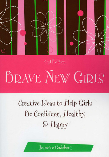 Brave New Girls: Creative Ideas to Help Girls be Confident, Healthy, and Happy book cover by Jeanette Gadeberg