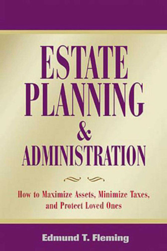 Estate Planning and Administration: How to Maximize Assets, Minimize Taxes, and Protect Loved Ones book cover by Edmund Fleming