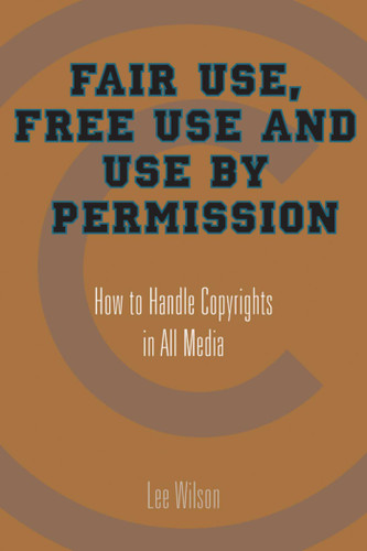 Fair Use, Free Use, and Use by Permission: How to Handle Copyrights in All Media book cover by Lee Wilson