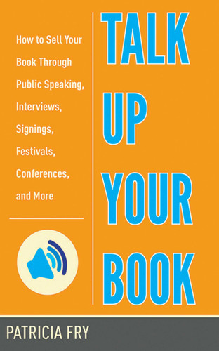 Talk Up Your Book: How to Sell Your Book Through Public Speaking, Interviews, Signings, Festivals, Conferences, and More book cover by Patricia Fry
