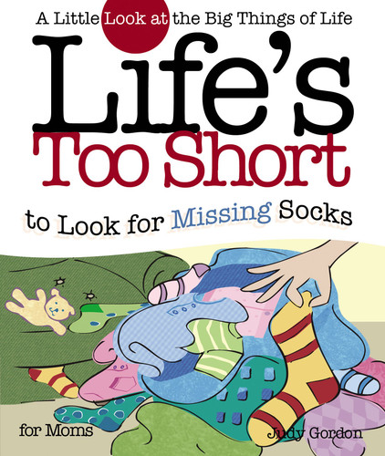 Life's too Short to Look for Missing Socks: A Little Look at the Big Things in Life book cover by Judy Gordon