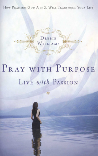 Pray with Purpose, Live with Passion: How Praising God A to Z Will Transform Your Life book cover by Debbie Williams