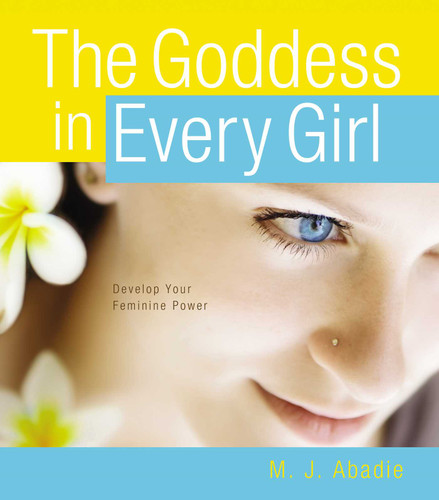 The Goddess in Every Girl: Develop Your Feminine Power book cover by M.J. Abadie