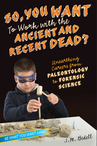 So, You Want to Work with the Ancient and Recent Dead?: Unearthing Careers from Paleontology to Forensic Science (Be What You Want) book cover by J. M. Bedell