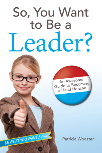 So, You Want to Be a Leader?: An Awesome Guide to Becoming a Head Honcho (Be What You Want) book cover by Patricia Wooster