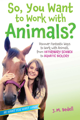 So, You Want to Work with Animals?: Discover Fantastic Ways to Work with Animals, from Veterinary Science to Aquatic Biology (Be What You Want) book cover by J. M. Bedell