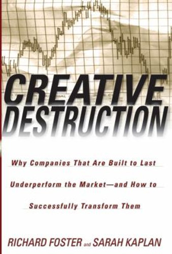 Creative Destruction: Why Companies That Are Built to Last Underperform the Market--and How to Successfully Transform Them Cover