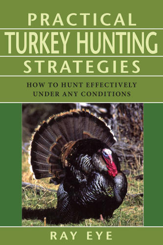 Practical Turkey Hunting Strategies: How To Hunt Effectively Under Any Conditions book cover by Ray Eye