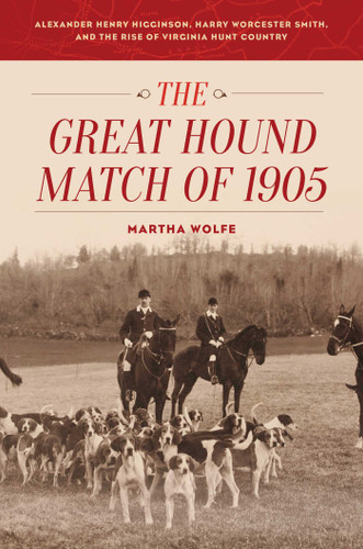The Great Hound Match of 1905: Alexander Henry Higginson, Harry Worcester Smith, and the Rise of Virginia Hunt Country book cover by Martha Wolfe