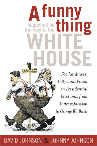 A Funny Thing Happened on the Way to the White House: Foolhardiness, Folly, and Fraud in the Presidential Elections, from Andrew Jackson to George W. Bush book cover by David E. Johnson