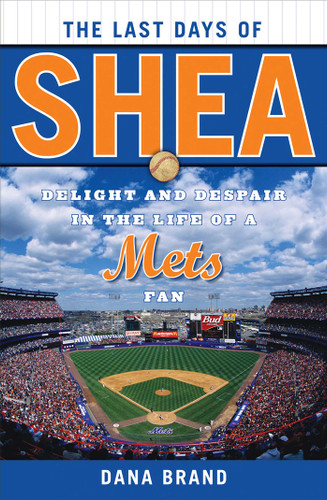 The Last Days of Shea: Delight and Despair in the Life of a Mets Fan book cover by Dana Brand