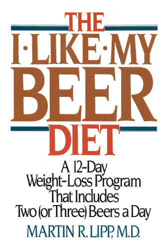 The I-Like-My-Beer Diet: A 12-Day Weight-Loss Program That Includes Two (or Three) Beers a Day book cover by Martin R. Lipp