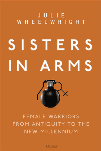 Sisters in Arms: Female warriors from antiquity to the new millennium book cover by Julie Wheelwright