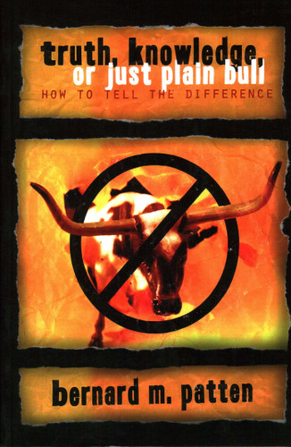 Truth, Knowledge, Or Just Plain Bull: How To Tell The Difference : A Handbook of Practical Logic and Clear Thinking book cover by Bernard M. Patten