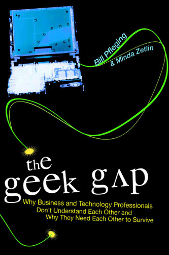 Geek Gap: Why Business And Technology Professionals Don't Understand Each Other And Why They Need Each Other to Survive book cover by Bill Pfleging, Minda Zetlin