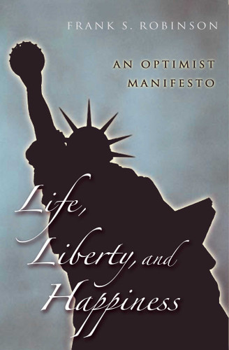 Life, Liberty, And Happiness: An Optimist Manifesto book cover by Frank S. Robinson