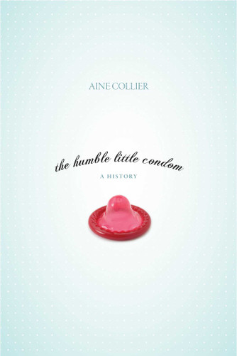 Humble Little Condom: A History book cover by Aine Collier