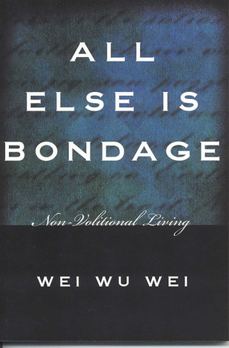 All Else Is Bondage: Non-Volitional Living book cover by WeiWu Wei, Wei Wu Wei