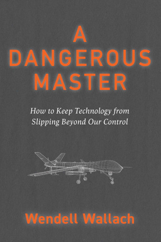A Dangerous Master: How to Keep Technology from Slipping Beyond Our Control book cover by Wendell Wallach