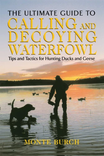 Ultimate Guide to Calling and Decoying Waterfowl: Tips And Tactics For Hunting Ducks And Geese book cover by Monte Burch