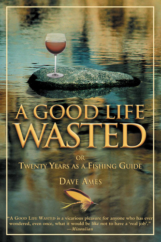 Good Life Wasted: Or Twenty Years As A Fishing Guide book cover by Dave Ames